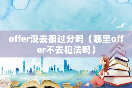 offer沒去很過分嗎（哪里offer不去犯法嗎）