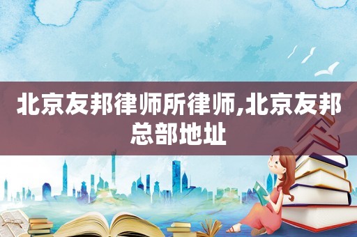 北京友邦律師所律師,北京友邦總部地址