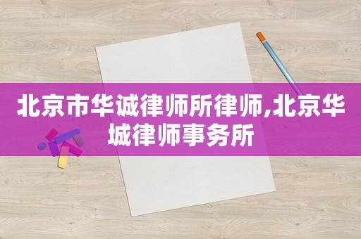 北京市華誠律師所律師,北京華城律師事務所