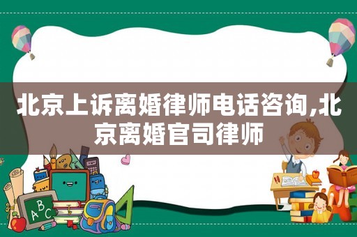 北京上訴離婚律師電話咨詢,北京離婚官司律師
