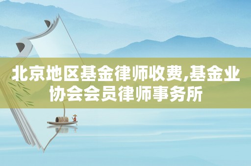 北京地區基金律師收費,基金業協會會員律師事務所