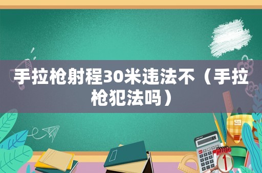 手拉槍射程30米違法不（手拉槍犯法嗎）
