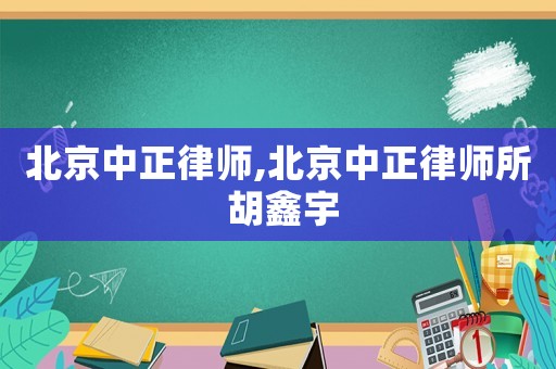 北京中正律師,北京中正律師所 胡鑫宇