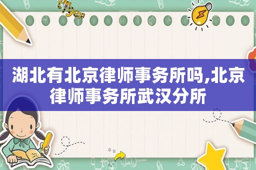 湖北有北京律師事務(wù)所嗎,北京律師事務(wù)所武漢分所