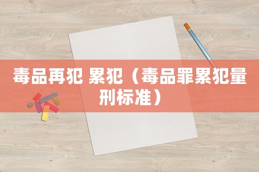 毒品再犯 累犯（毒品罪累犯量刑標準）