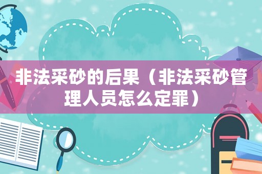 非法采砂的后果（非法采砂管理人員怎么定罪）