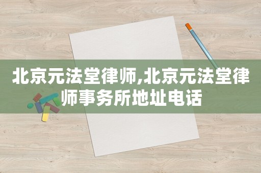 北京元法堂律師,北京元法堂律師事務(wù)所地址電話