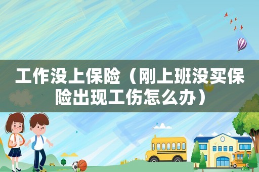 工作沒上保險（剛上班沒買保險出現(xiàn)工傷怎么辦）