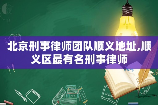 北京刑事律師團隊順義地址,順義區最有名刑事律師