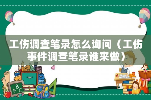 工傷調(diào)查筆錄怎么詢(xún)問(wèn)（工傷事件調(diào)查筆錄誰(shuí)來(lái)做）