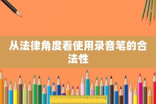 從法律角度看使用錄音筆的合法性