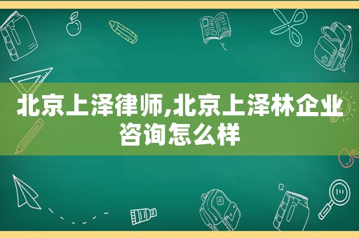 北京上澤律師,北京上澤林企業咨詢怎么樣