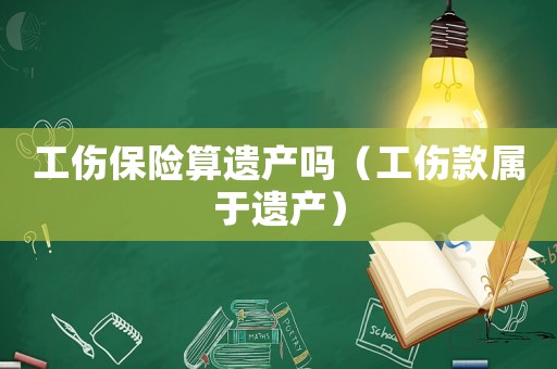 工傷保險(xiǎn)算遺產(chǎn)嗎（工傷款屬于遺產(chǎn)）