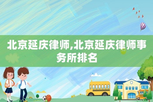 北京延慶律師,北京延慶律師事務所排名
