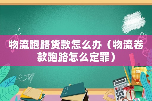 物流跑路貨款怎么辦（物流卷款跑路怎么定罪）
