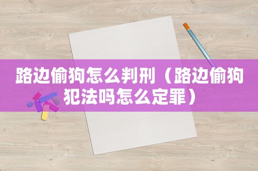 路邊偷狗怎么判刑（路邊偷狗犯法嗎怎么定罪）