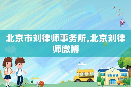 北京市劉律師事務所,北京劉律師微博