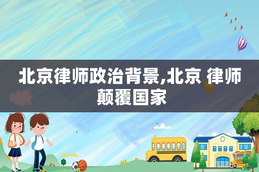 北京律師政治背景,北京 律師 顛覆國家