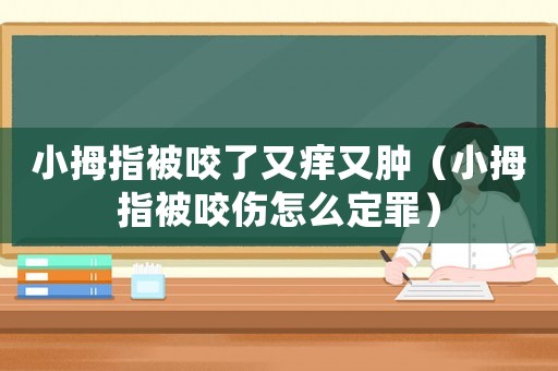 小拇指被咬了又癢又腫（小拇指被咬傷怎么定罪）