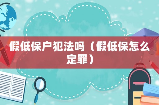假低保戶犯法嗎（假低保怎么定罪）