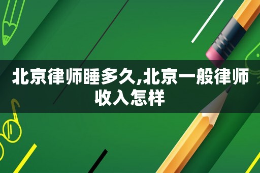 北京律師睡多久,北京一般律師收入怎樣