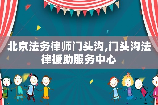 北京法務律師門頭溝,門頭溝法律援助服務中心