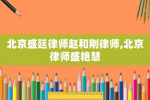 北京盛廷律師趙和剛律師,北京律師盛艷慧