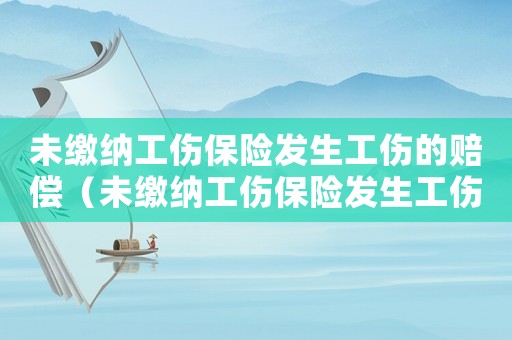 未繳納工傷保險發生工傷的賠償（未繳納工傷保險發生工傷的）