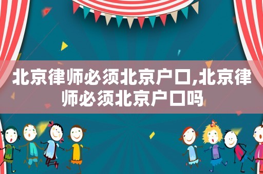 北京律師必須北京戶口,北京律師必須北京戶口嗎