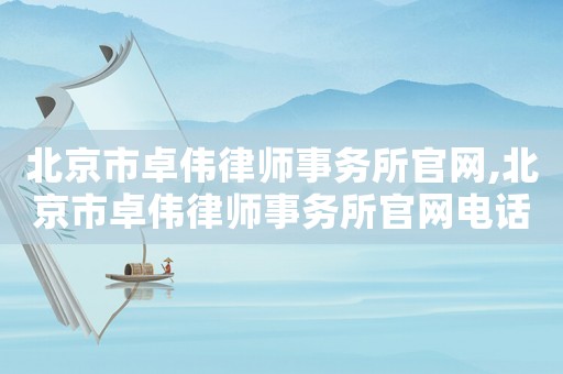 北京市卓偉律師事務(wù)所官網(wǎng),北京市卓偉律師事務(wù)所官網(wǎng)電話