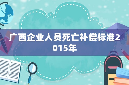 廣西企業人員死亡補償標準2015年