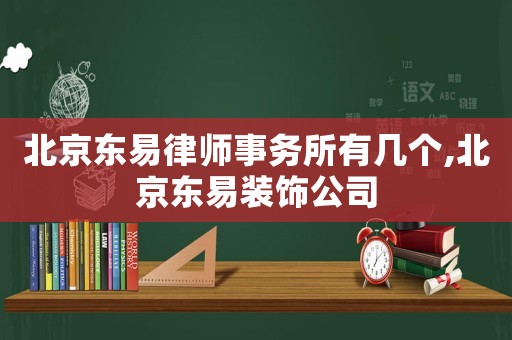 北京東易律師事務所有幾個,北京東易裝飾公司