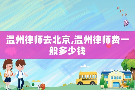 溫州律師去北京,溫州律師費一般多少錢