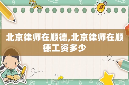 北京律師在順德,北京律師在順德工資多少