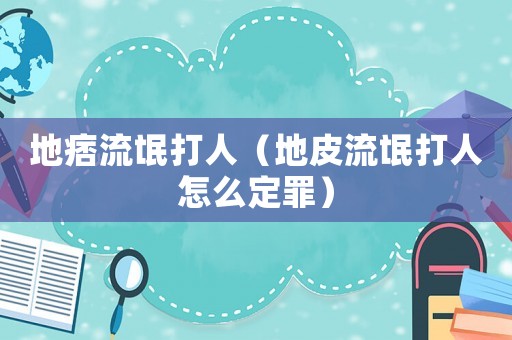 地痞流氓打人（地皮流氓打人怎么定罪）
