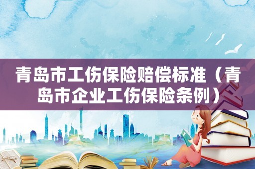 青島市工傷保險賠償標準（青島市企業工傷保險條例）