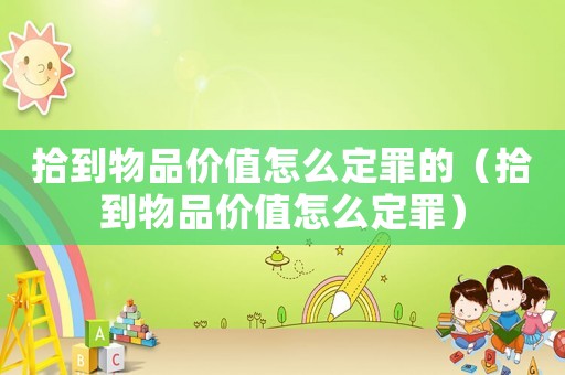 拾到物品價(jià)值怎么定罪的（拾到物品價(jià)值怎么定罪）