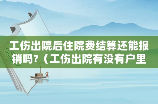 工傷出院后住院費結算還能報銷嗎?（工傷出院有沒有戶里費）