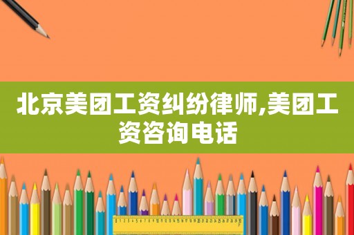 北京美團工資糾紛律師,美團工資咨詢電話