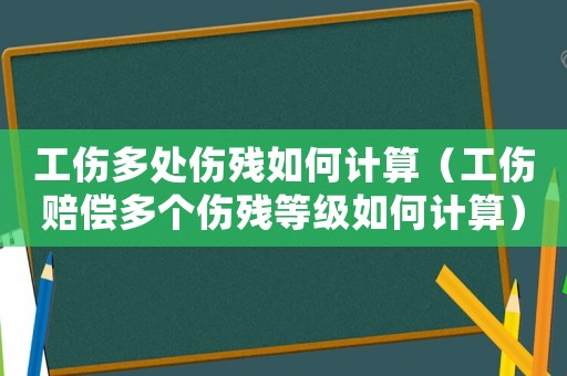 工傷多處傷殘如何計算（工傷賠償多個傷殘等級如何計算）