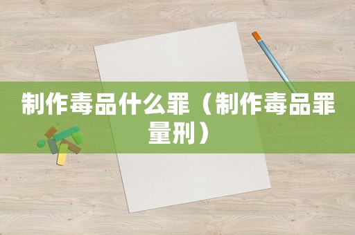 制作毒品什么罪（制作毒品罪量刑）
