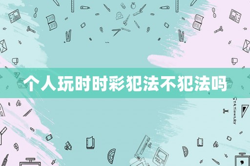 個(gè)人玩時(shí)時(shí)彩犯法不犯法嗎