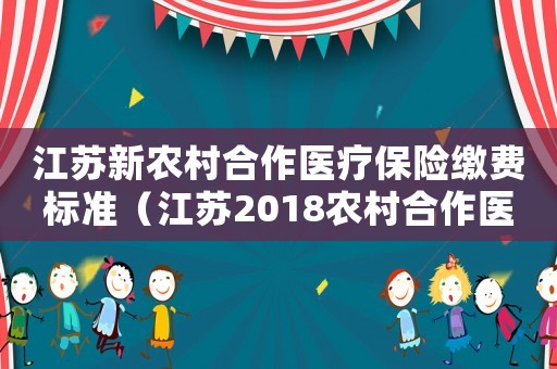 江蘇新農村合作醫療保險繳費標準（江蘇2018農村合作醫療繳費標準）