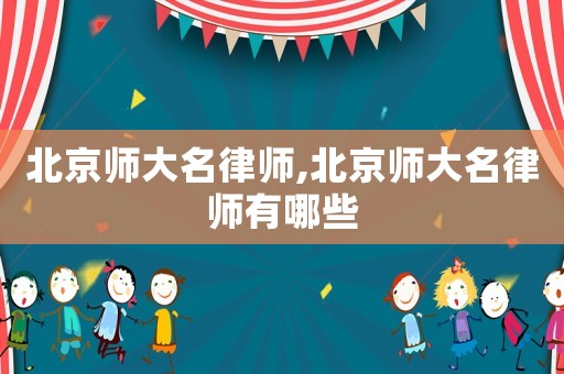 北京師大名律師,北京師大名律師有哪些