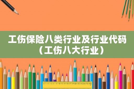 工傷保險八類行業及行業代碼（工傷八大行業）