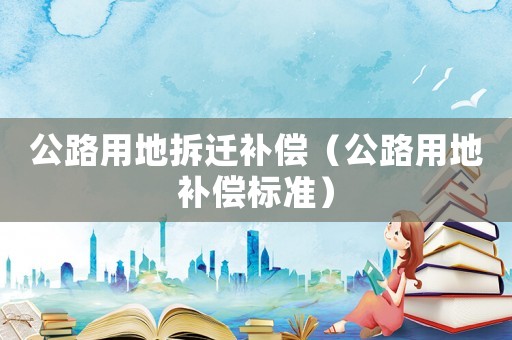 公路用地拆遷補償（公路用地補償標準）
