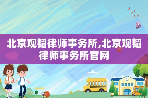 北京觀韜律師事務所,北京觀韜律師事務所官網