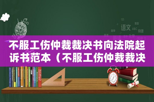 不服工傷仲裁裁決書向法院起訴書范本（不服工傷仲裁裁決）