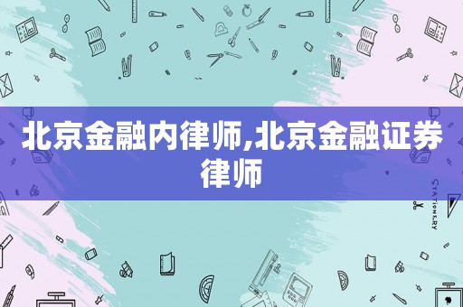 北京金融內(nèi)律師,北京金融證券律師