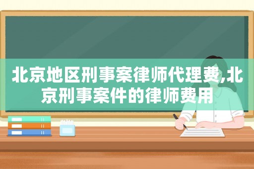 北京地區刑事案律師代理費,北京刑事案件的律師費用